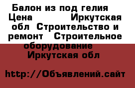 Балон из под гелия  › Цена ­ 5 000 - Иркутская обл. Строительство и ремонт » Строительное оборудование   . Иркутская обл.